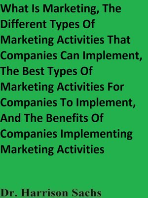 cover image of What Is Marketing, the Different Types of Marketing Activities That Companies Can Implement, the Best Types of Marketing Activities For Companies to Implement, and the Benefits of Companies Implementing Marketing Activities